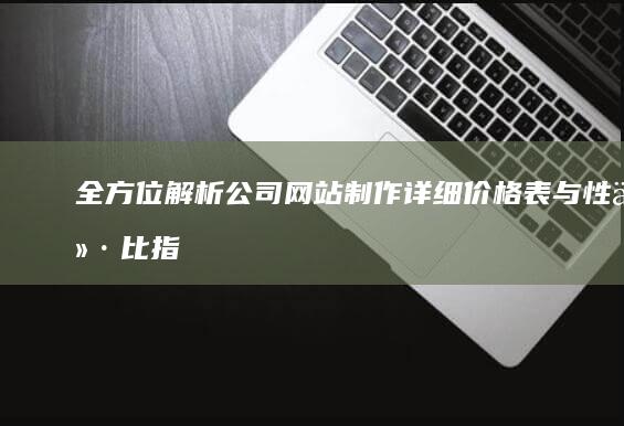 全方位解析：公司网站制作详细价格表与性价比指南