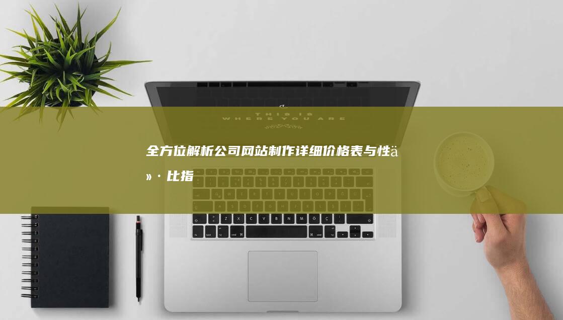 全方位解析：公司网站制作详细价格表与性价比指南