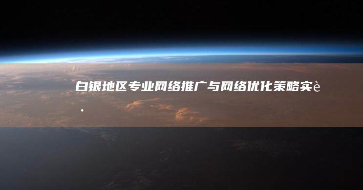 白银地区专业网络推广与网络优化策略实践